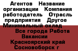 Агентов › Название организации ­ Компания-работодатель › Отрасль предприятия ­ Другое › Минимальный оклад ­ 50 000 - Все города Работа » Вакансии   . Красноярский край,Сосновоборск г.